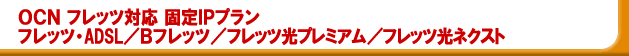 OCN �Œ�IP �a�t���b�c�A�t���b�c ���l�N�X�g�A�t���b�c�EADSL���ɑΉ�