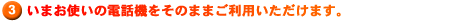 いまお使いの電話機をそのままご利用いただけます。
